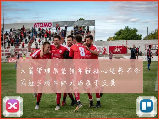 火箭管理层坚持年轻核心培养不会因杜兰特年纪大而急于交易