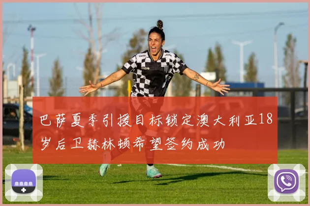 巴萨夏季引援目标锁定澳大利亚18岁后卫赫林顿希望签约成功