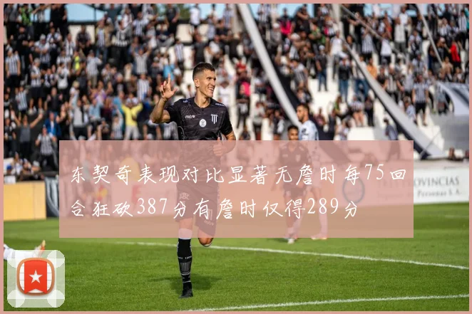 东契奇表现对比显著无詹时每75回合狂砍387分有詹时仅得289分
