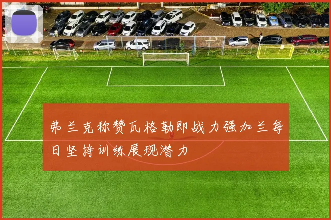 弗兰克称赞瓦格勒即战力强加兰每日坚持训练展现潜力