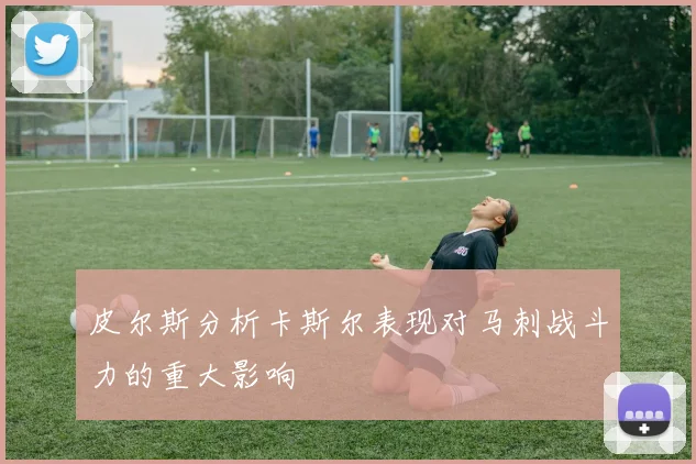皮尔斯分析卡斯尔表现对马刺战斗力的重大影响